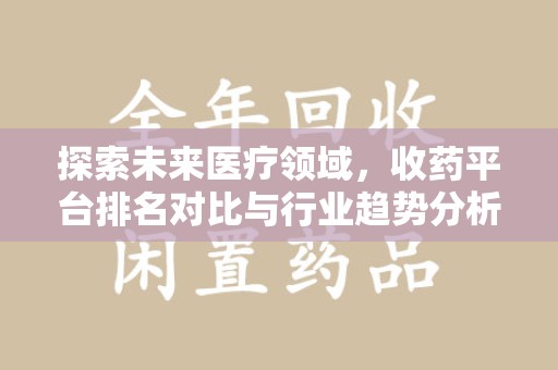 宿迁探索未来医疗领域，收药平台排名对比与行业趋势分析