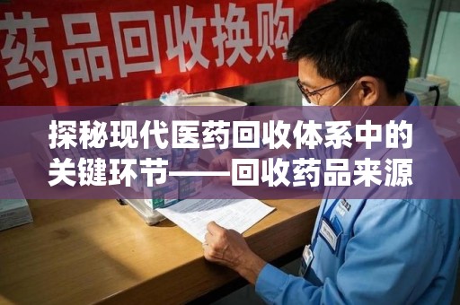 宿迁探秘现代医药回收体系中的关键环节——回收药品来源审核