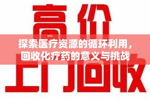宿迁探索医疗资源的循环利用，回收化疗药的意义与挑战