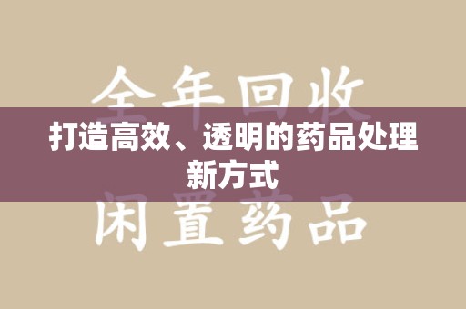 宿迁打造高效、透明的药品处理新方式