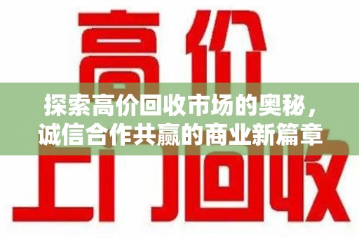 宿迁探索高价回收市场的奥秘，诚信合作共赢的商业新篇章