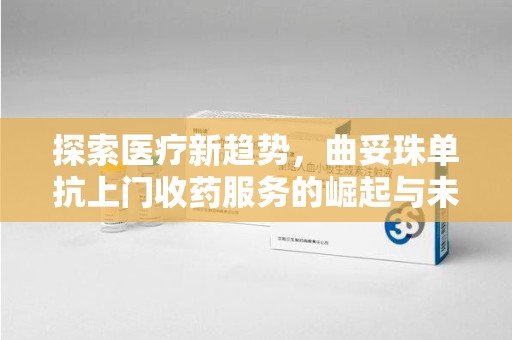 宿迁探索医疗新趋势，曲妥珠单抗上门收药服务的崛起与未来