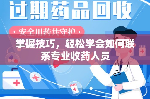 宿迁掌握技巧，轻松学会如何联系专业收药人员