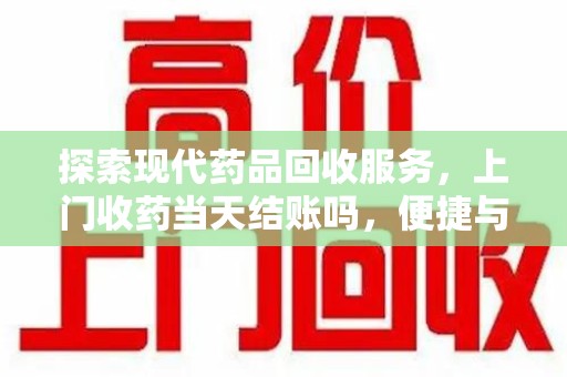 宿迁探索现代药品回收服务，上门收药当天结账吗，便捷与信任并存