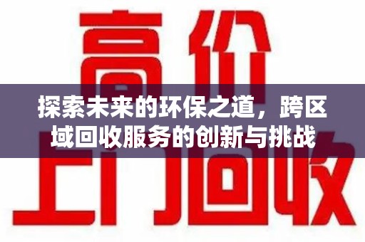 宿迁探索未来的环保之道，跨区域回收服务的创新与挑战