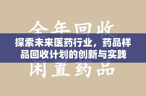 宿迁探索未来医药行业，药品样品回收计划的创新与实践