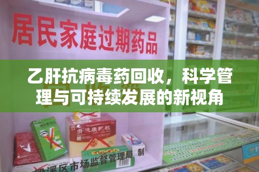 宿迁乙肝抗病毒药回收，科学管理与可持续发展的新视角
