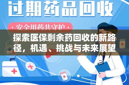 宿迁探索医保剩余药回收的新路径，机遇、挑战与未来展望