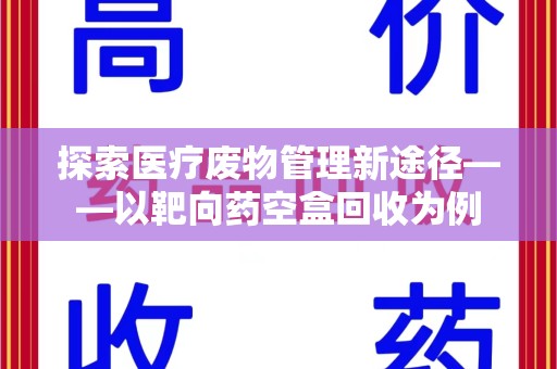 宿迁探索医疗废物管理新途径——以靶向药空盒回收为例