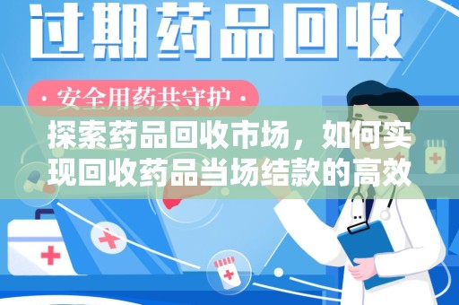 宿迁探索药品回收市场，如何实现回收药品当场结款的高效模式
