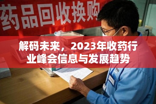 宿迁解码未来，2023年收药行业峰会信息与发展趋势