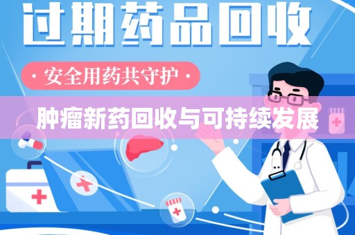 宿迁肿瘤新药回收与可持续发展