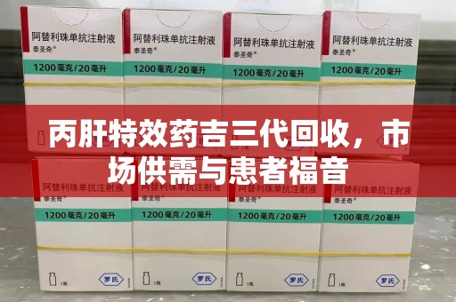 宿迁丙肝特效药吉三代回收，市场供需与患者福音