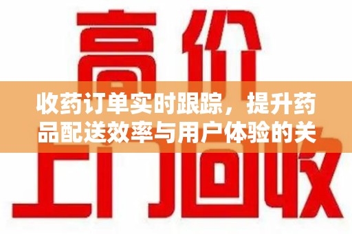 宿迁收药订单实时跟踪，提升药品配送效率与用户体验的关键