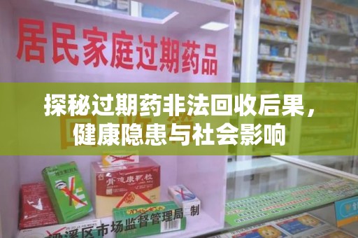 宿迁探秘过期药非法回收后果，健康隐患与社会影响