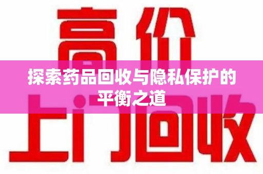 宿迁探索药品回收与隐私保护的平衡之道