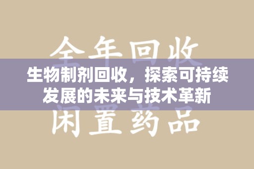 宿迁生物制剂回收，探索可持续发展的未来与技术革新