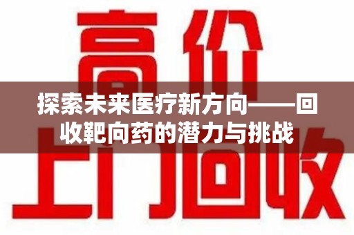 宿迁探索未来医疗新方向——回收靶向药的潜力与挑战