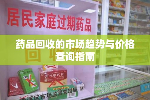 宿迁药品回收的市场趋势与价格查询指南