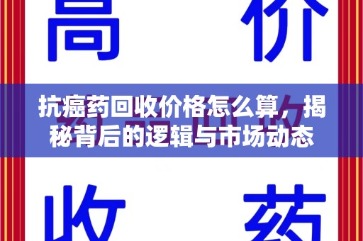 宿迁抗癌药回收价格怎么算，揭秘背后的逻辑与市场动态