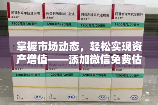 宿迁掌握市场动态，轻松实现资产增值——添加微信免费估价服务助您一臂之力