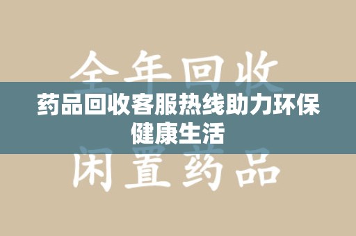 宿迁药品回收客服热线助力环保健康生活