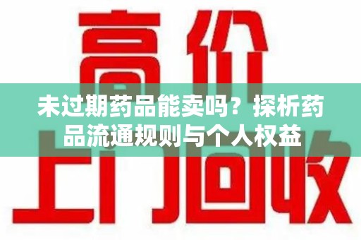 宿迁未过期药品能卖吗？探析药品流通规则与个人权益