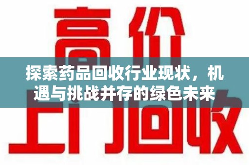 宿迁探索药品回收行业现状，机遇与挑战并存的绿色未来