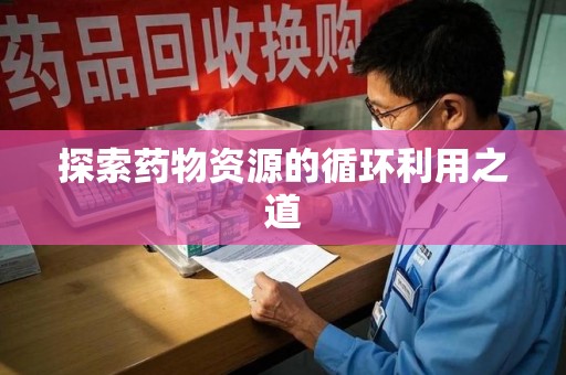 宿迁探索药物资源的循环利用之道