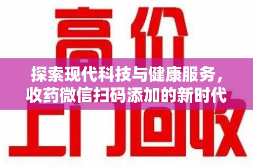 宿迁探索现代科技与健康服务，收药微信扫码添加的新时代选择