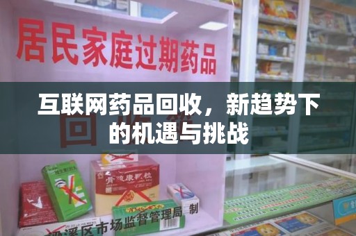 宿迁互联网药品回收，新趋势下的机遇与挑战