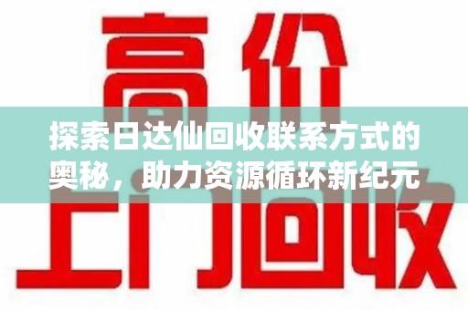 宿迁探索日达仙回收联系方式的奥秘，助力资源循环新纪元