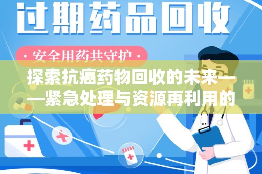 宿迁探索抗癌药物回收的未来——紧急处理与资源再利用的新篇章