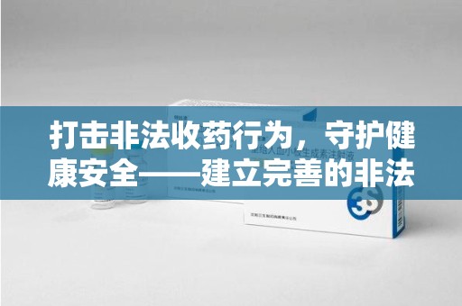 宿迁打击非法收药行为，守护健康安全——建立完善的非法收药举报渠道