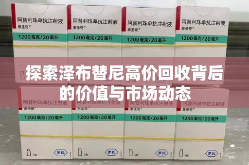 宿迁探索泽布替尼高价回收背后的价值与市场动态