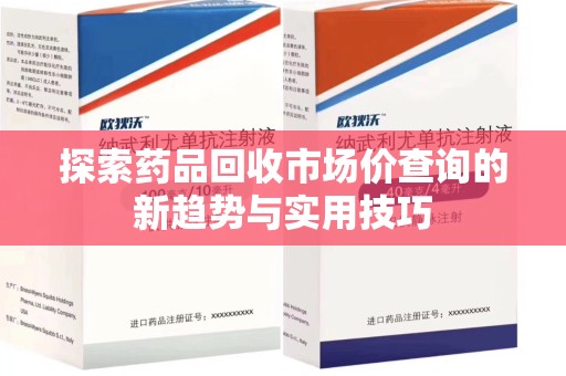 宿迁探索药品回收市场价查询的新趋势与实用技巧