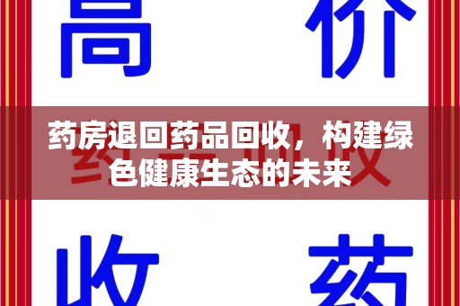 宿迁药房退回药品回收，构建绿色健康生态的未来