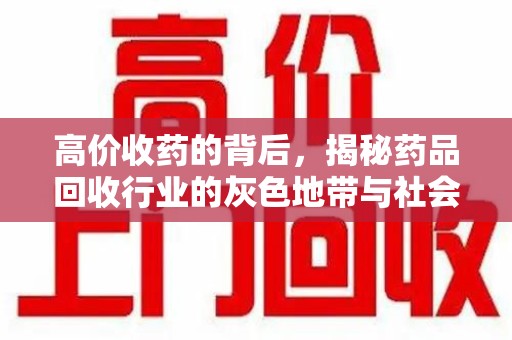 宿迁高价收药的背后，揭秘药品回收行业的灰色地带与社会影响