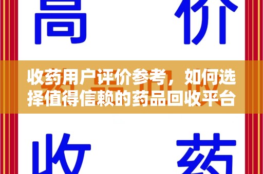 宿迁收药用户评价参考，如何选择值得信赖的药品回收平台