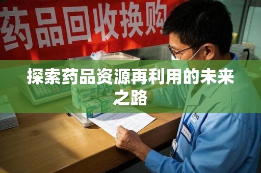 宿迁探索药品资源再利用的未来之路