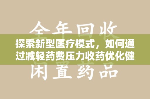 宿迁探索新型医疗模式，如何通过减轻药费压力收药优化健康保障体系