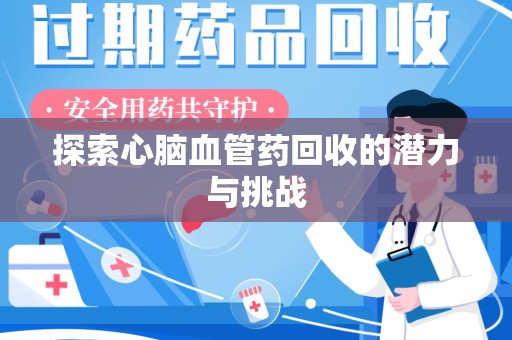 宿迁探索心脑血管药回收的潜力与挑战