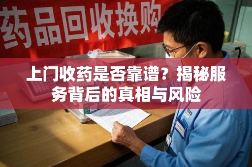 宿迁上门收药是否靠谱？揭秘服务背后的真相与风险