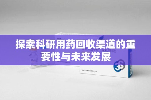 宿迁探索科研用药回收渠道的重要性与未来发展