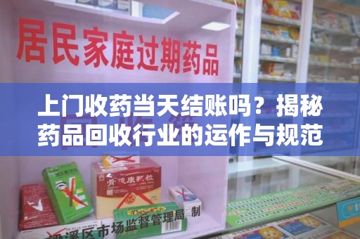 宿迁上门收药当天结账吗？揭秘药品回收行业的运作与规范