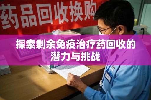 宿迁探索剩余免疫治疗药回收的潜力与挑战