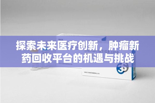 宿迁探索未来医疗创新，肿瘤新药回收平台的机遇与挑战
