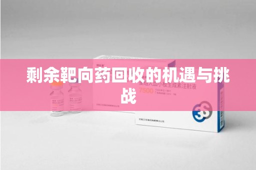 宿迁剩余靶向药回收的机遇与挑战