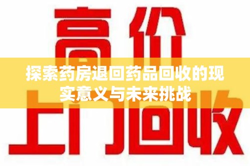 宿迁探索药房退回药品回收的现实意义与未来挑战