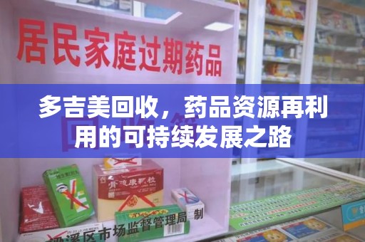 宿迁多吉美回收，药品资源再利用的可持续发展之路